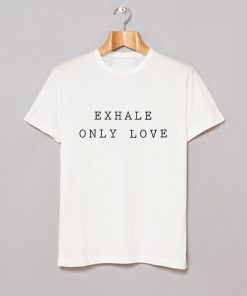 Exhale Only Love T Shirt KM