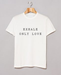 Exhale Only Love T Shirt KM