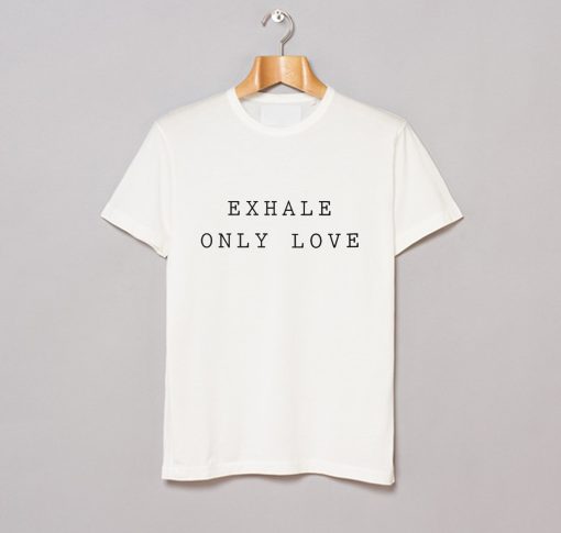 Exhale Only Love T Shirt KM