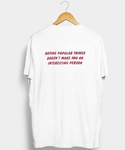 Hating Popular Things Doesn’t Make You An Interesting Person T Shirt KM