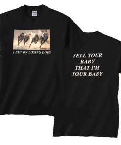 I Bet On Losing Dogs Tell Your Baby T Shirt KM