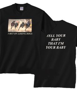 I Bet On Losing Dogs Tell Your Baby T Shirt KM