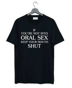 If You’Re Not Into Oral Sex Keep Your Mouth Shut T Shirt KM