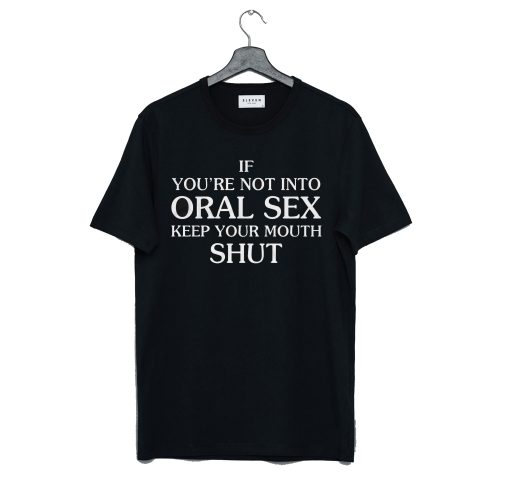 If You’Re Not Into Oral Sex Keep Your Mouth Shut T Shirt KM