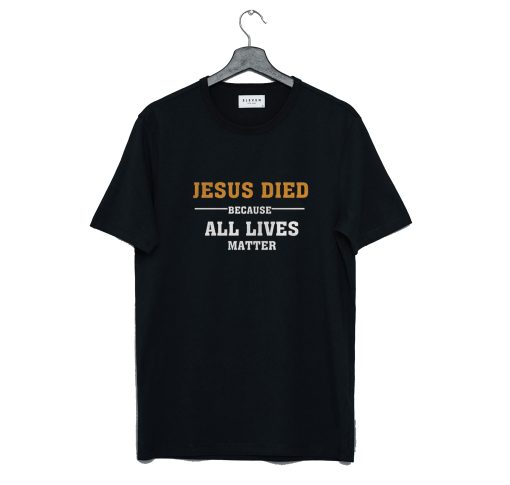 Jesus Died Because All Lives Matter T Shirt KM