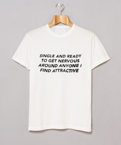 Single And Ready To Get Nervous Around Anyone I Find Attractive T Shirt KM