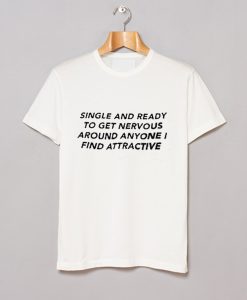 Single And Ready To Get Nervous Around Anyone I Find Attractive T Shirt KM