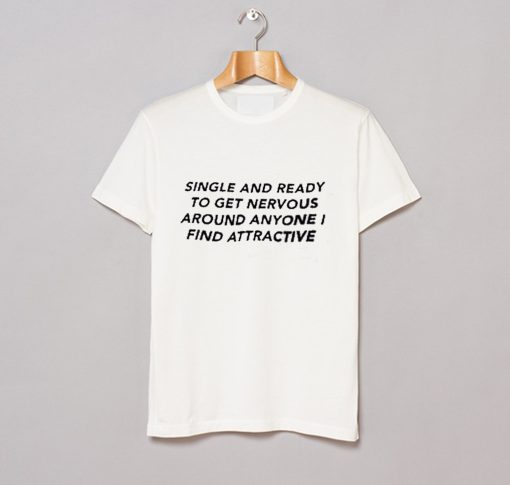 Single And Ready To Get Nervous Around Anyone I Find Attractive T Shirt KM