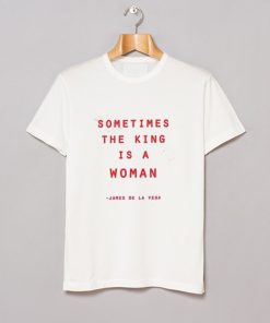 Sometimes The King Is A Woman Feminist T Shirt KM