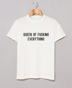 queen of fucking everything T Shirt KM