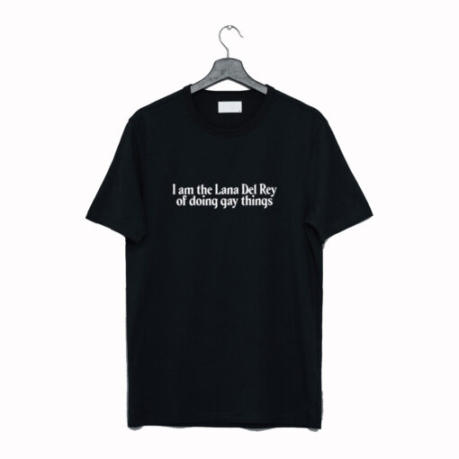 I Am The Lana Del Rey Of Doing Gay Things T Shirt KM