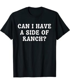 Can I Get A Side Of Ranch Funny T-Shirt