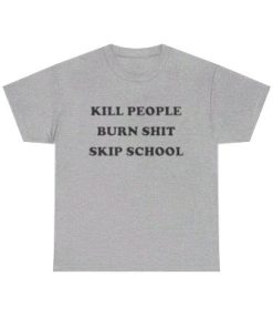 Kill People Burn Shit Skip School T-shirt