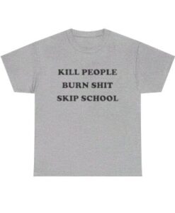 Kill People Burn Shit Skip School T-shirt