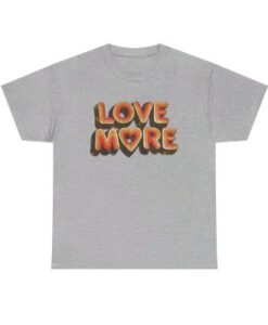 Love More T shirt