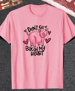 Don't Go Bacon My Heart T Shirt